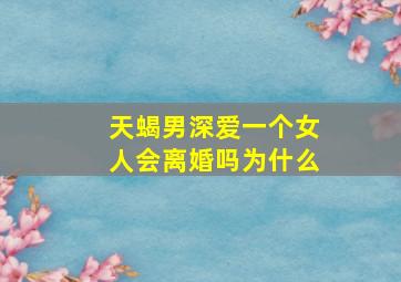 天蝎男深爱一个女人会离婚吗为什么