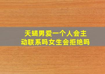 天蝎男爱一个人会主动联系吗女生会拒绝吗