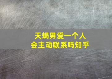 天蝎男爱一个人会主动联系吗知乎