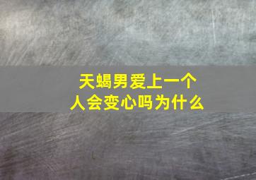 天蝎男爱上一个人会变心吗为什么