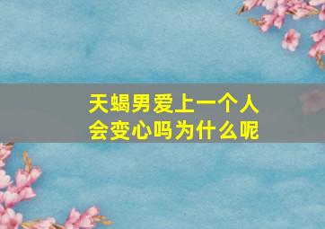 天蝎男爱上一个人会变心吗为什么呢