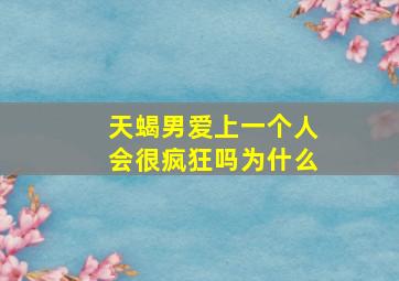 天蝎男爱上一个人会很疯狂吗为什么