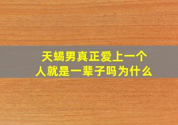 天蝎男真正爱上一个人就是一辈子吗为什么