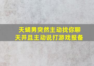 天蝎男突然主动找你聊天并且主动说打游戏报备