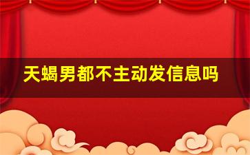 天蝎男都不主动发信息吗