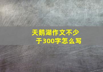 天鹅湖作文不少于300字怎么写