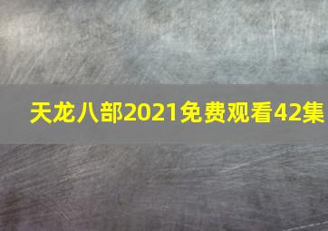 天龙八部2021免费观看42集