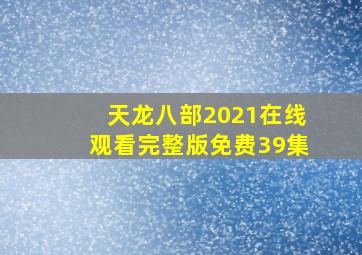 天龙八部2021在线观看完整版免费39集