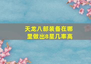 天龙八部装备在哪里做出8星几率高