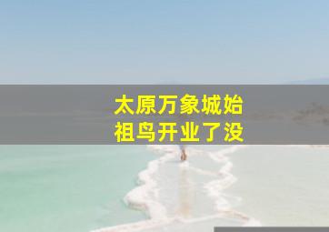 太原万象城始祖鸟开业了没