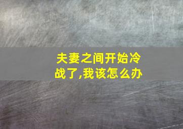 夫妻之间开始冷战了,我该怎么办