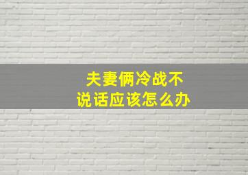 夫妻俩冷战不说话应该怎么办