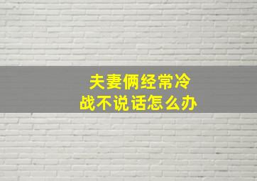 夫妻俩经常冷战不说话怎么办