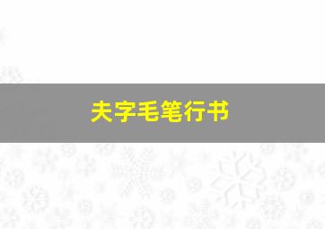 夫字毛笔行书