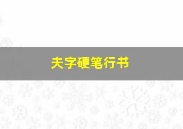 夫字硬笔行书