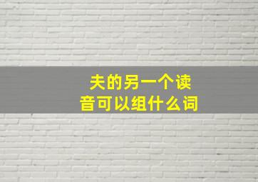 夫的另一个读音可以组什么词