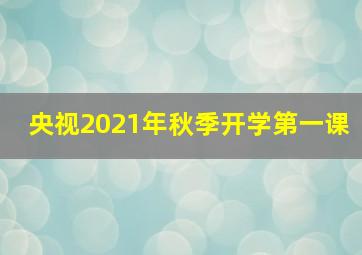 央视2021年秋季开学第一课