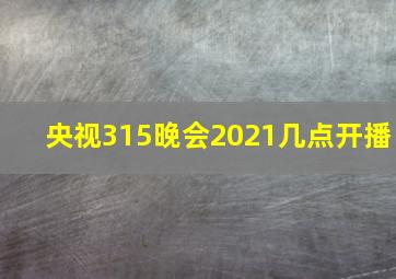 央视315晚会2021几点开播