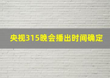 央视315晚会播出时间确定