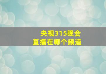 央视315晚会直播在哪个频道