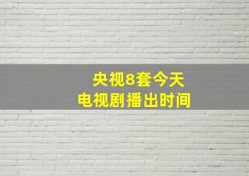 央视8套今天电视剧播出时间