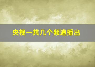 央视一共几个频道播出