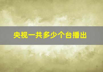 央视一共多少个台播出