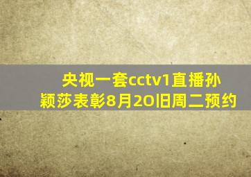 央视一套cctv1直播孙颖莎表彰8月2O旧周二预约