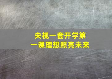 央视一套开学第一课理想照亮未来