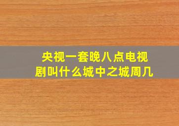 央视一套晚八点电视剧叫什么城中之城周几