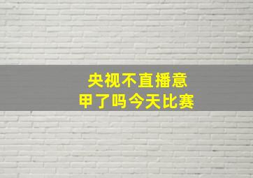 央视不直播意甲了吗今天比赛