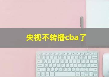 央视不转播cba了