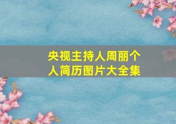 央视主持人周丽个人简历图片大全集