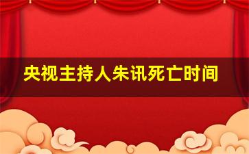 央视主持人朱讯死亡时间