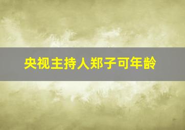 央视主持人郑子可年龄