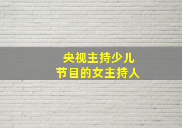 央视主持少儿节目的女主持人