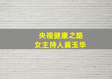 央视健康之路女主持人冀玉华