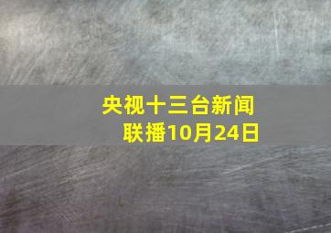 央视十三台新闻联播10月24日