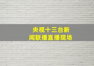 央视十三台新闻联播直播现场