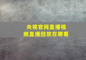 央视官网直播视频直播回放在哪看