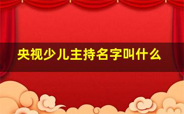 央视少儿主持名字叫什么