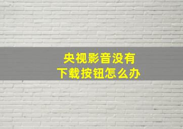 央视影音没有下载按钮怎么办