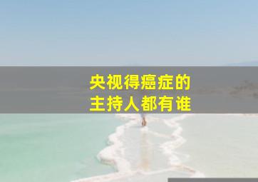 央视得癌症的主持人都有谁