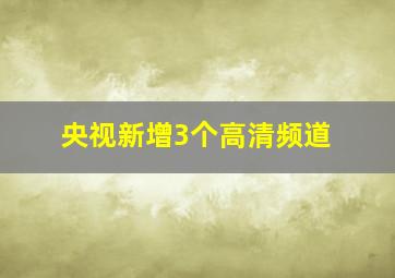 央视新增3个高清频道