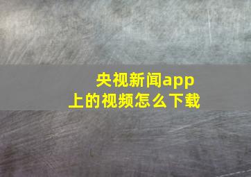 央视新闻app上的视频怎么下载