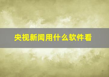 央视新闻用什么软件看