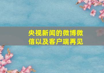 央视新闻的微博微信以及客户端再见