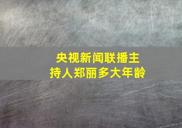 央视新闻联播主持人郑丽多大年龄