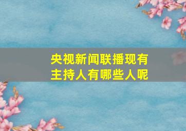 央视新闻联播现有主持人有哪些人呢