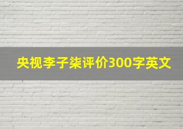 央视李子柒评价300字英文